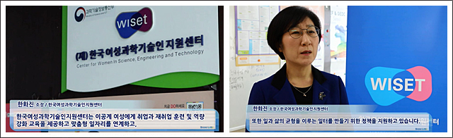 한화진 ( 소장 / 한국여성과학기술인지원센터 )한국여성과학기술인지원센터는 이공계 여성에게 취업과 재취업 훈련 및 역량 강화 교육을 제공하고 맞춤형
일자리를 연계하고, 또한 일과 삶의 균형을 이루는 일터를 만들기 위한 정책을 지원하고 있습니다.